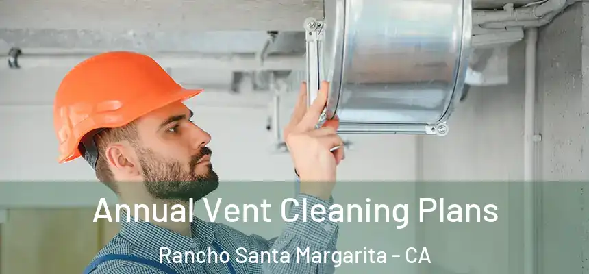 Annual Vent Cleaning Plans Rancho Santa Margarita - CA
