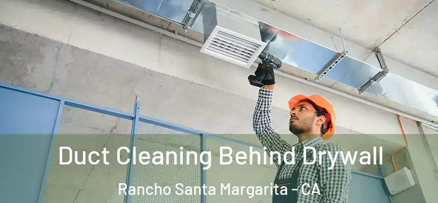 Duct Cleaning Behind Drywall Rancho Santa Margarita - CA