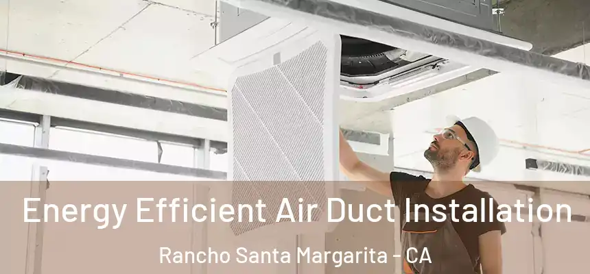 Energy Efficient Air Duct Installation Rancho Santa Margarita - CA