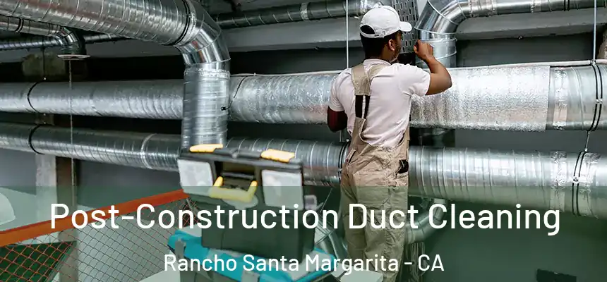 Post-Construction Duct Cleaning Rancho Santa Margarita - CA